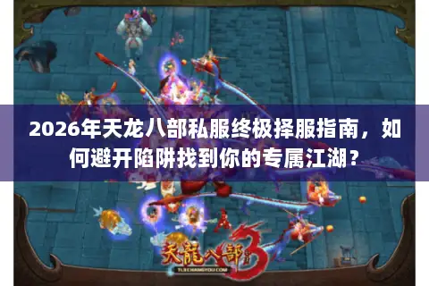 2026年天龙八部私服终极择服指南，如何避开陷阱找到你的专属江湖？