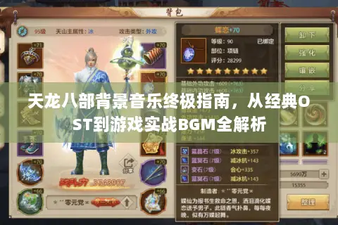天龙八部背景音乐终极指南,从经典OST到游戏实战BGM全解析 天龙八部背景音乐终极指南,从经典OST到游戏实战BGM全解析