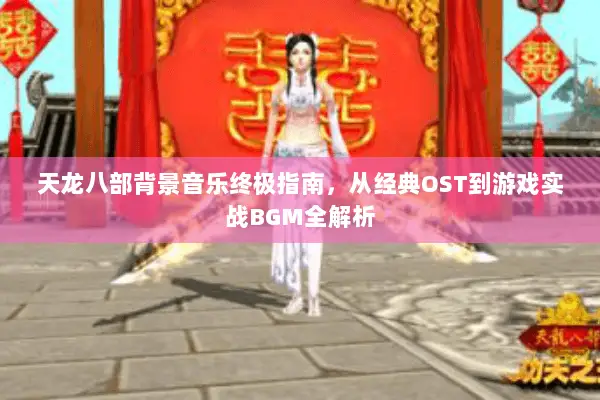 天龙八部背景音乐终极指南,从经典OST到游戏实战BGM全解析 天龙八部背景音乐终极指南,从经典OST到游戏实战BGM全解析