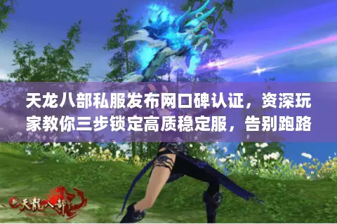 天龙八部私服发布网口碑认证,资深玩家教你三步锁定高质稳定服,告别跑路与卡顿 天龙八部私服发布网口碑认证,资深玩家教你三步锁定高质稳定服,告别跑路与卡顿