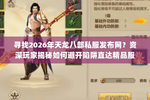 寻找2026年天龙八部私服发布网?资深玩家揭秘如何避开陷阱直达精品服 寻找2026年天龙八部私服发布网?资深玩家揭秘如何避开陷阱直达精品服