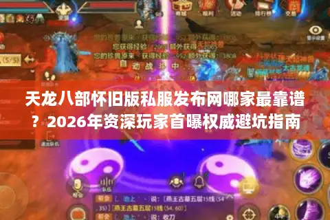 天龙八部怀旧版私服发布网哪家最靠谱?2026年资深玩家首曝权威避坑指南 天龙八部怀旧版私服发布网哪家最靠谱?2026年资深玩家首曝权威避坑指南