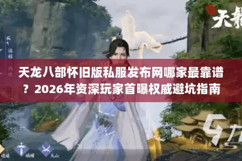 天龙八部怀旧版私服发布网哪家最靠谱?2026年资深玩家首曝权威避坑指南 天龙八部怀旧版私服发布网哪家最靠谱?2026年资深玩家首曝权威避坑指南