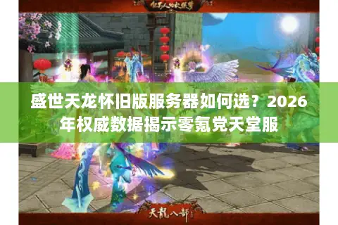 盛世天龙怀旧版服务器如何选?2026年权威数据揭示零氪党天堂服 盛世天龙怀旧版服务器如何选?2026年权威数据揭示零氪党天堂服