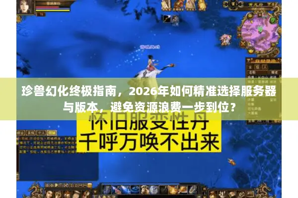 珍兽幻化终极指南，2026年如何精准选择服务器与版本，避免资源浪费一步到位？