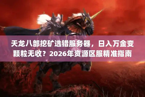 天龙八部挖矿选错服务器,日入万金变颗粒无收?2026年资源区服精准指南 天龙八部挖矿选错服务器,日入万金变颗粒无收?2026年资源区服精准指南