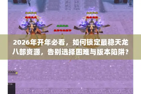 2026年开年必看,如何锁定最稳天龙八部资源,告别选择困难与版本陷阱? 2026年开年必看,如何锁定最稳天龙八部资源,告别选择困难与版本陷阱?