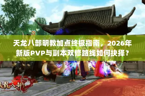 天龙八部明教加点终极指南,2026年新版PVP与副本双修路线如何抉择? 天龙八部明教加点终极指南,2026年新版PVP与副本双修路线如何抉择?