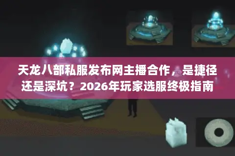 天龙八部私服发布网主播合作,是捷径还是深坑?2026年玩家选服终极指南 天龙八部私服发布网主播合作,是捷径还是深坑?2026年玩家选服终极指南