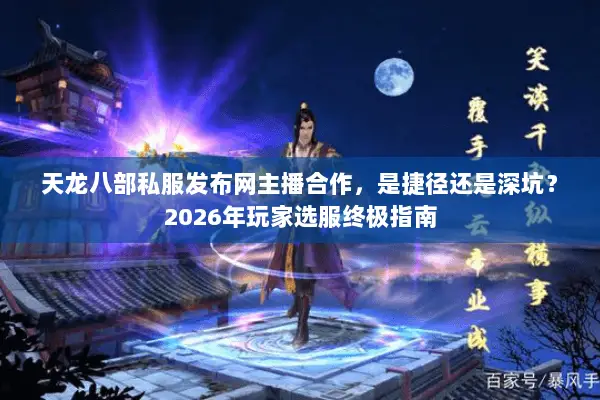 天龙八部私服发布网主播合作,是捷径还是深坑?2026年玩家选服终极指南 天龙八部私服发布网主播合作,是捷径还是深坑?2026年玩家选服终极指南