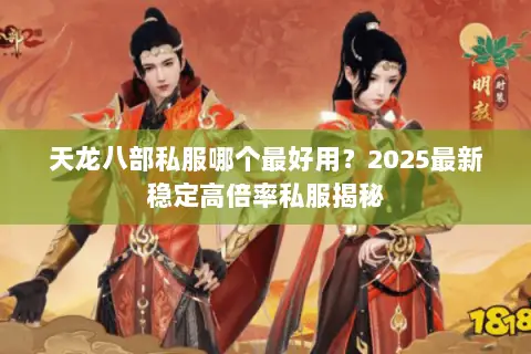 天龙八部私服哪个最好用?2025最新稳定高倍率私服揭秘 天龙八部私服哪个最好用?2025最新稳定高倍率私服揭秘