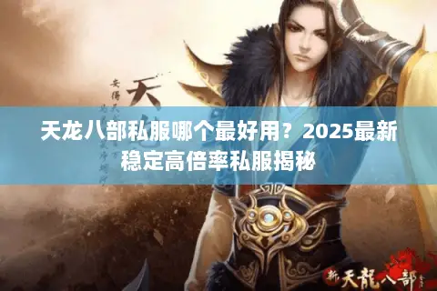 天龙八部私服哪个最好用?2025最新稳定高倍率私服揭秘 天龙八部私服哪个最好用?2025最新稳定高倍率私服揭秘
