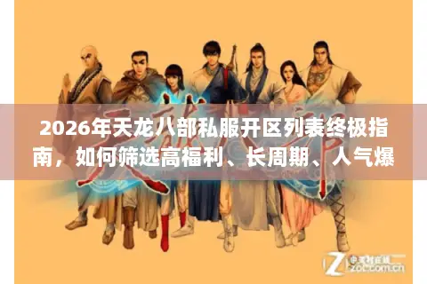 2026年天龙八部私服开区列表终极指南,如何筛选高福利、长周期、人气爆棚的专属服务器? 2026年天龙八部私服开区列表终极指南,如何筛选高福利、长周期、人气爆棚的专属服务器?
