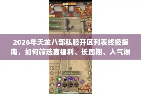 2026年天龙八部私服开区列表终极指南,如何筛选高福利、长周期、人气爆棚的专属服务器? 2026年天龙八部私服开区列表终极指南,如何筛选高福利、长周期、人气爆棚的专属服务器?