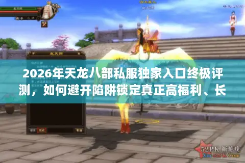 2026年天龙八部私服独家入口终极评测,如何避开陷阱锁定真正高福利、长线稳定的宝藏服务器? 2026年天龙八部私服独家入口终极评测,如何避开陷阱锁定真正高福利、长线稳定的宝藏服务器?