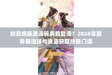 剑灵绝版激活码真能复活？2026年服务器选择与资源获取终极门道