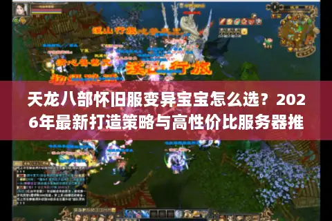 天龙八部怀旧服变异宝宝怎么选?2026年最新打造策略与高性价比服务器推荐 天龙八部怀旧服变异宝宝怎么选?2026年最新打造策略与高性价比服务器推荐