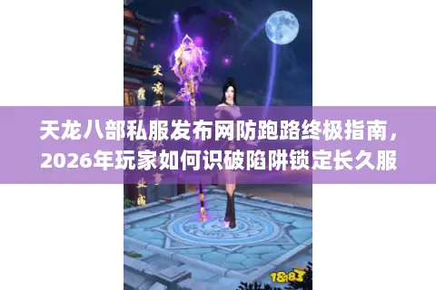 天龙八部私服发布网防跑路终极指南,2026年玩家如何识破陷阱锁定长久服? 天龙八部私服发布网防跑路终极指南,2026年玩家如何识破陷阱锁定长久服?