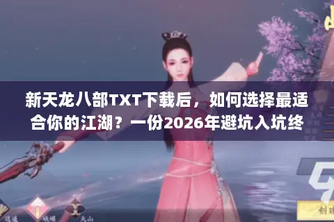 新天龙八部TXT下载后,如何选择最适合你的江湖?一份2026年避坑入坑终极指南 新天龙八部TXT下载后,如何选择最适合你的江湖?一份2026年避坑入坑终极指南