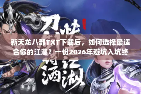 新天龙八部TXT下载后,如何选择最适合你的江湖?一份2026年避坑入坑终极指南 新天龙八部TXT下载后,如何选择最适合你的江湖?一份2026年避坑入坑终极指南