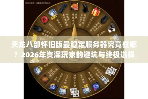天龙八部怀旧版最稳定服务器究竟在哪？2026年资深玩家的避坑与终极选择指南