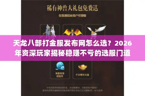 天龙八部打金服发布网怎么选?2026年资深玩家揭秘稳赚不亏的选服门道 天龙八部打金服发布网怎么选?2026年资深玩家揭秘稳赚不亏的选服门道