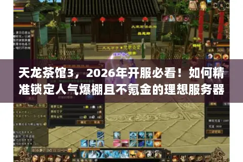 天龙茶馆3,2026年开服必看!如何精准锁定人气爆棚且不氪金的理想服务器? 天龙茶馆3,2026年开服必看!如何精准锁定人气爆棚且不氪金的理想服务器?