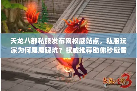 天龙八部私服发布网权威站点,私服玩家为何屡屡踩坑?权威推荐助你秒避雷 天龙八部私服发布网权威站点,私服玩家为何屡屡踩坑?权威推荐助你秒避雷
