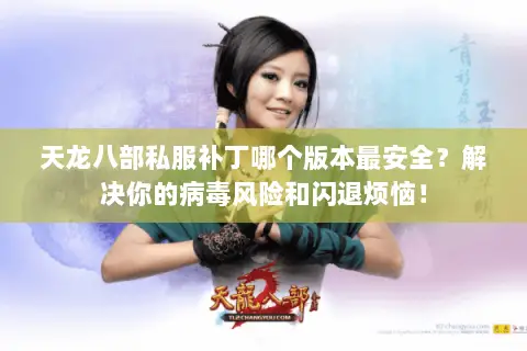 天龙八部私服补丁哪个版本最安全?解决你的病毒风险和闪退烦恼! 天龙八部私服补丁哪个版本最安全?解决你的病毒风险和闪退烦恼!