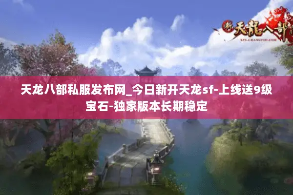 天龙八部私服发布网_今日新开天龙sf-上线送9级宝石-独家版本长期稳定 天龙八部私服发布网_今日新开天龙sf-上线送9级宝石-独家版本长期稳定