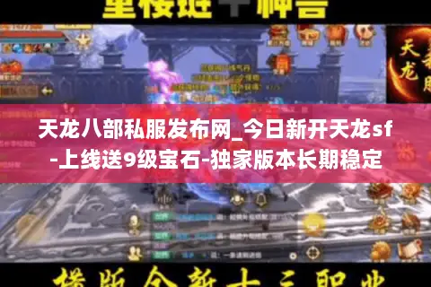 天龙八部私服发布网_今日新开天龙sf-上线送9级宝石-独家版本长期稳定 天龙八部私服发布网_今日新开天龙sf-上线送9级宝石-独家版本长期稳定