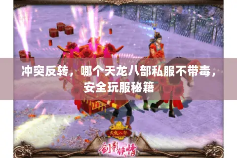 冲突反转,哪个天龙八部私服不带毒,安全玩服秘籍 冲突反转,哪个天龙八部私服不带毒,安全玩服秘籍