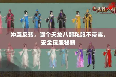 冲突反转,哪个天龙八部私服不带毒,安全玩服秘籍 冲突反转,哪个天龙八部私服不带毒,安全玩服秘籍