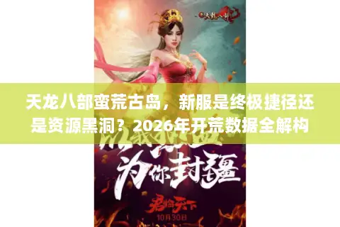 天龙八部蛮荒古岛，新服是终极捷径还是资源黑洞？2026年开荒数据全解构