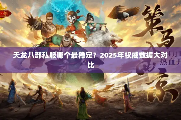 天龙八部私服哪个最稳定?2025年权威数据大对比 天龙八部私服哪个最稳定?2025年权威数据大对比