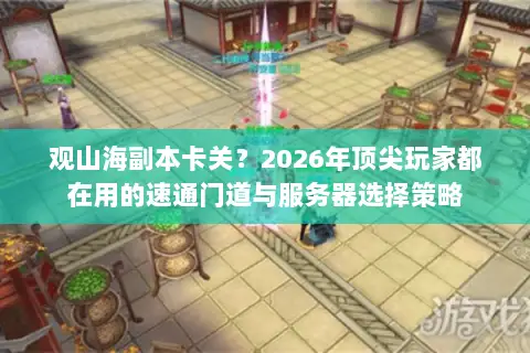 观山海副本卡关?2026年顶尖玩家都在用的速通门道与服务器选择策略 观山海副本卡关?2026年顶尖玩家都在用的速通门道与服务器选择策略