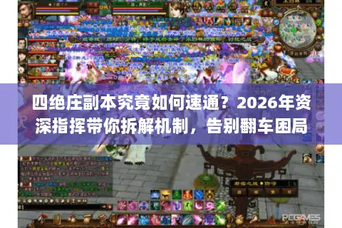 四绝庄副本究竟如何速通？2026年资深指挥带你拆解机制，告别翻车困局