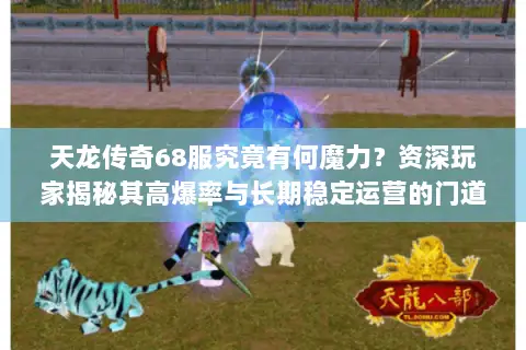 天龙传奇68服究竟有何魔力?资深玩家揭秘其高爆率与长期稳定运营的门道 天龙传奇68服究竟有何魔力?资深玩家揭秘其高爆率与长期稳定运营的门道