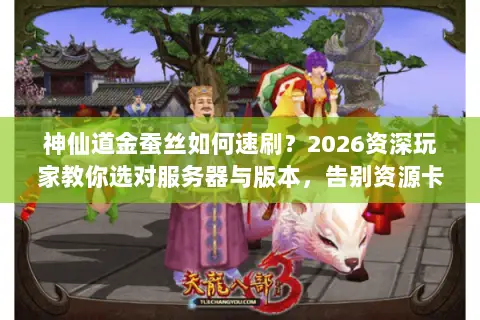 神仙道金蚕丝如何速刷?2026资深玩家教你选对服务器与版本,告别资源卡关 神仙道金蚕丝如何速刷?2026资深玩家教你选对服务器与版本,告别资源卡关