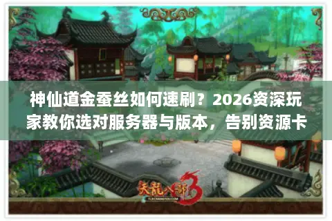 神仙道金蚕丝如何速刷?2026资深玩家教你选对服务器与版本,告别资源卡关 神仙道金蚕丝如何速刷?2026资深玩家教你选对服务器与版本,告别资源卡关