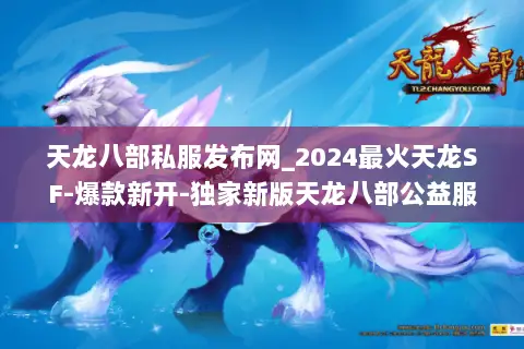 天龙八部私服发布网_2024最火天龙SF-爆款新开-独家新版天龙八部公益服推荐 天龙八部私服发布网_2024最火天龙SF-爆款新开-独家新版天龙八部公益服推荐