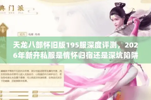 天龙八部怀旧版195服深度评测，2026年新开私服是情怀归宿还是深坑陷阱？