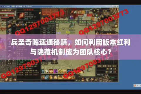 兵圣奇阵速通秘籍,如何利用版本红利与隐藏机制成为团队核心? 兵圣奇阵速通秘籍,如何利用版本红利与隐藏机制成为团队核心?