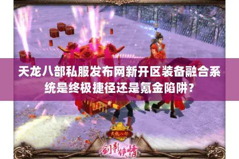 天龙八部私服发布网新开区装备融合系统是终极捷径还是氪金陷阱? 天龙八部私服发布网新开区装备融合系统是终极捷径还是氪金陷阱?