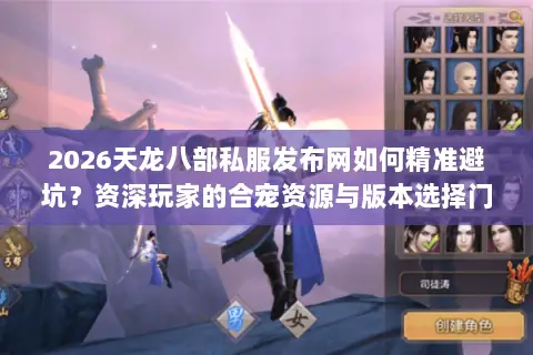 2026天龙八部私服发布网如何精准避坑?资深玩家的合宠资源与版本选择门道 2026天龙八部私服发布网如何精准避坑?资深玩家的合宠资源与版本选择门道