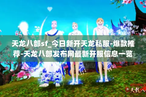 天龙八部sf_今日新开天龙私服-爆款推荐-天龙八部发布网最新开服信息一览 天龙八部sf_今日新开天龙私服-爆款推荐-天龙八部发布网最新开服信息一览