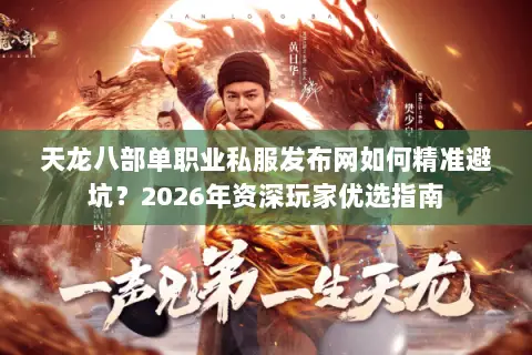 天龙八部单职业私服发布网如何精准避坑?2026年资深玩家优选指南 天龙八部单职业私服发布网如何精准避坑?2026年资深玩家优选指南