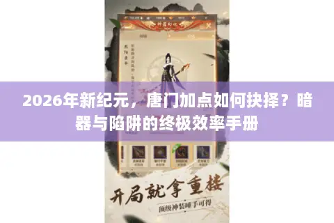 2026年新纪元,唐门加点如何抉择?暗器与陷阱的终极效率手册 2026年新纪元,唐门加点如何抉择?暗器与陷阱的终极效率手册