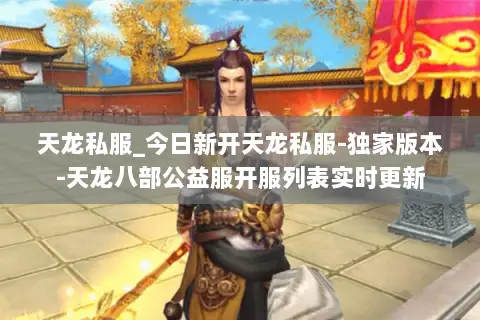 天龙私服_今日新开天龙私服-独家版本-天龙八部公益服开服列表实时更新 天龙私服_今日新开天龙私服-独家版本-天龙八部公益服开服列表实时更新