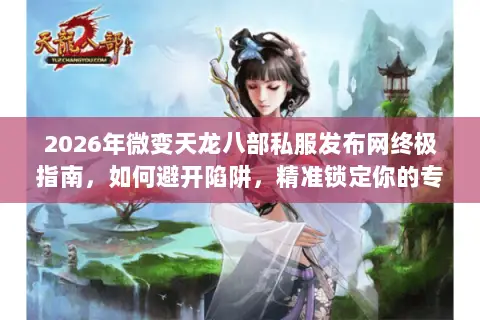 2026年微变天龙八部私服发布网终极指南,如何避开陷阱,精准锁定你的专属江湖? 2026年微变天龙八部私服发布网终极指南,如何避开陷阱,精准锁定你的专属江湖?